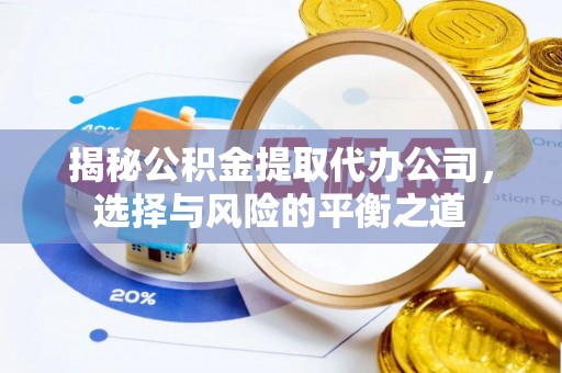 资金揭秘公积金提取代办公司，选择与风险的平衡之道