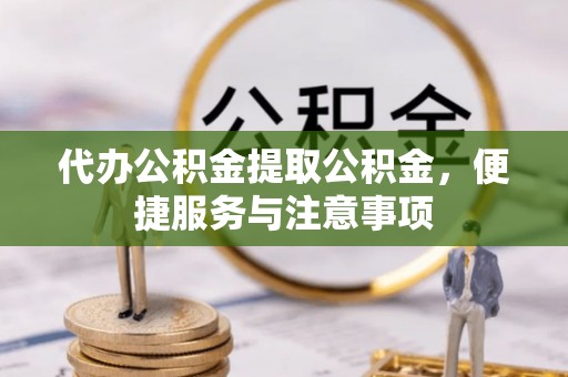 资金代办公积金提取公积金，便捷服务与注意事项