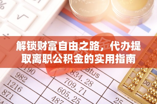 资金解锁财富自由之路，代办提取离职公积金的实用指南