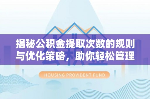 资金揭秘公积金提取次数的规则与优化策略，助你轻松管理财务