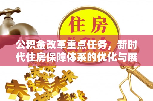 资金公积金改革重点任务，新时代住房保障体系的优化与展望