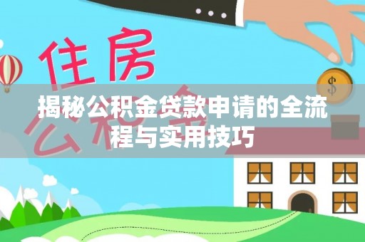 资金揭秘公积金贷款申请的全流程与实用技巧