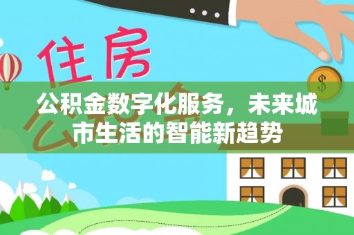 资金公积金数字化服务，未来城市生活的智能新趋势