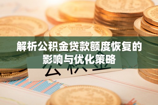 资金解析公积金贷款额度恢复的影响与优化策略