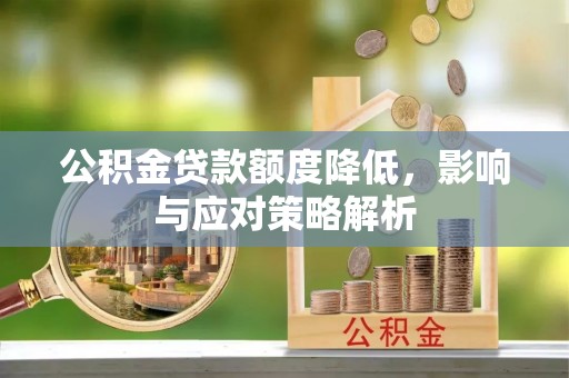 资金公积金贷款额度降低，影响与应对策略解析
