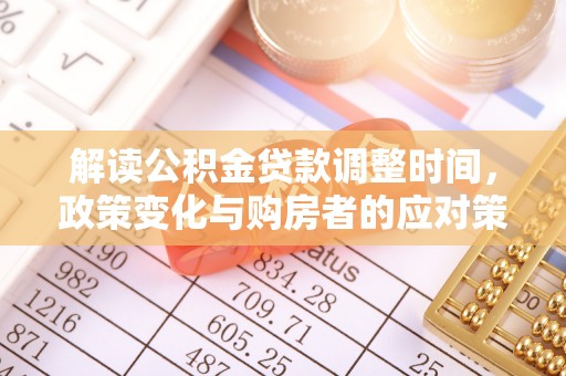 资金解读公积金贷款调整时间，政策变化与购房者的应对策略
