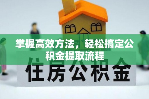 资金掌握高效方法，轻松搞定公积金提取流程