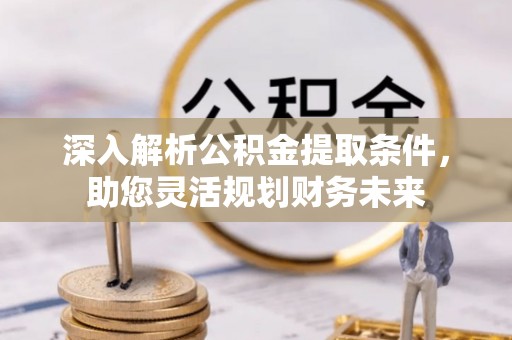 资金深入解析公积金提取条件，助您灵活规划财务未来