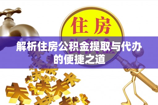 资金解析住房公积金提取与代办的便捷之道
