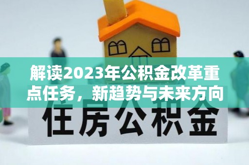资金解读2023年公积金改革重点任务，新趋势与未来方向
