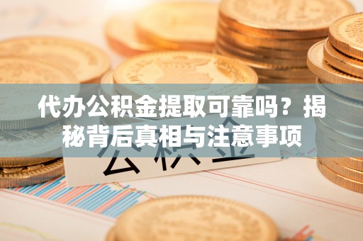 资金代办公积金提取可靠吗？揭秘背后真相与注意事项