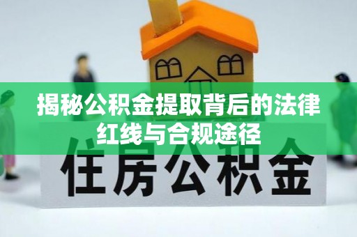 资金揭秘公积金提取背后的法律红线与合规途径