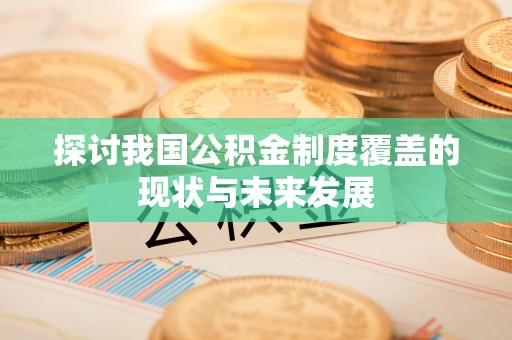 资金探讨我国公积金制度覆盖的现状与未来发展