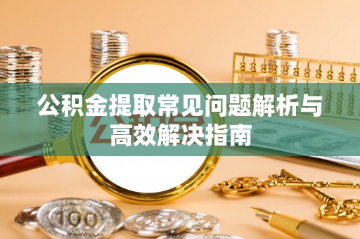 资金公积金提取常见问题解析与高效解决指南