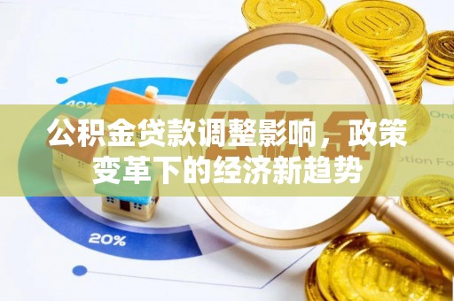 资金公积金贷款调整影响，政策变革下的经济新趋势