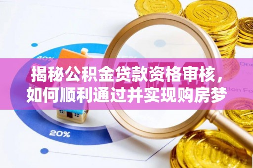 资金揭秘公积金贷款资格审核，如何顺利通过并实现购房梦想
