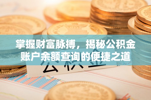 资金掌握财富脉搏，揭秘公积金账户余额查询的便捷之道