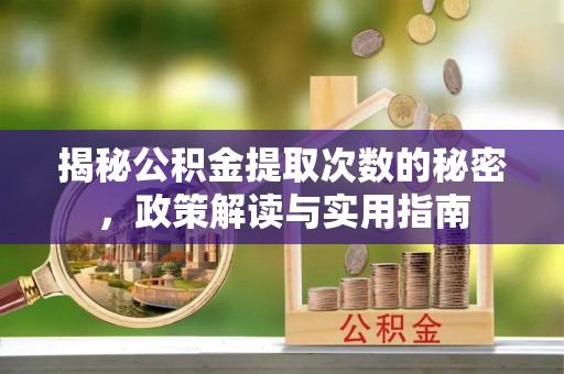 资金揭秘公积金提取次数的秘密，政策解读与实用指南