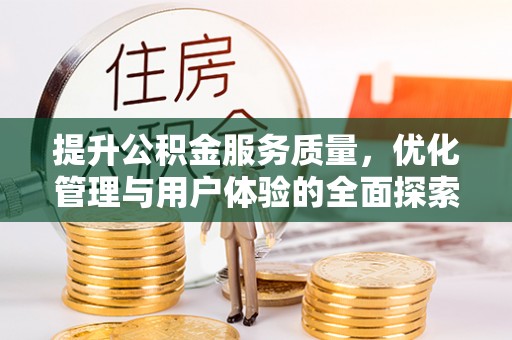 资金提升公积金服务质量，优化管理与用户体验的全面探索