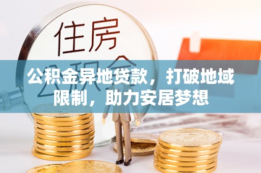 资金公积金异地贷款，打破地域限制，助力安居梦想