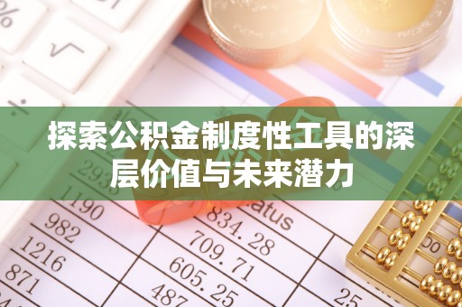 资金探索公积金制度性工具的深层价值与未来潜力