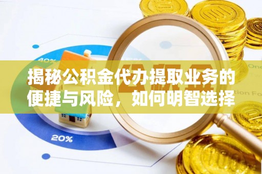 资金揭秘公积金代办提取业务的便捷与风险，如何明智选择？