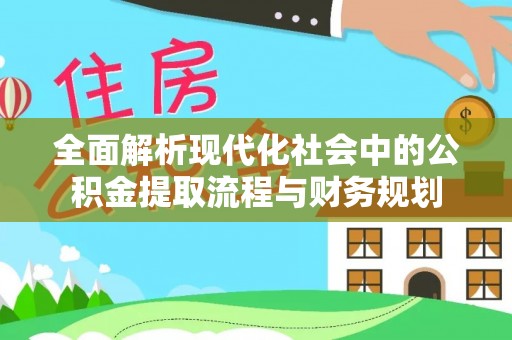 资金全面解析现代化社会中的公积金提取流程与财务规划