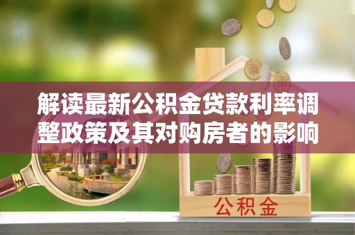 资金解读最新公积金贷款利率调整政策及其对购房者的影响
