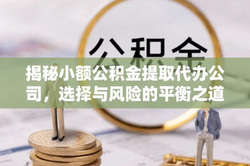 资金揭秘小额公积金提取代办公司，选择与风险的平衡之道
