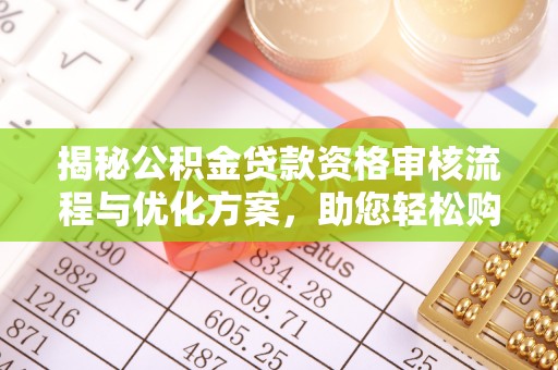资金揭秘公积金贷款资格审核流程与优化方案，助您轻松购房