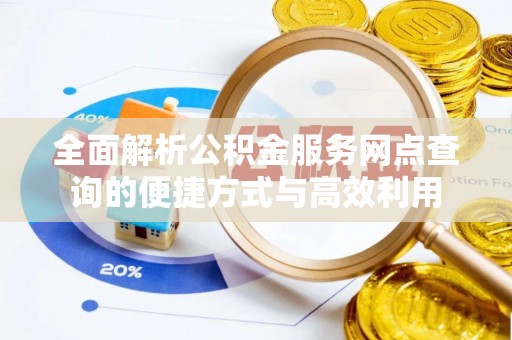 资金全面解析公积金服务网点查询的便捷方式与高效利用