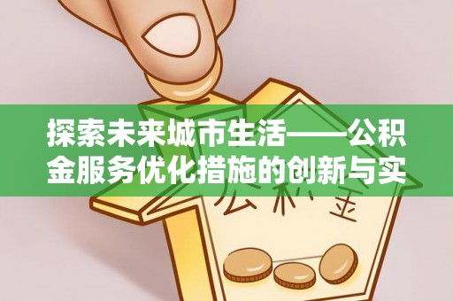 资金探索未来城市生活——公积金服务优化措施的创新与实践