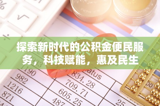 资金探索新时代的公积金便民服务，科技赋能，惠及民生