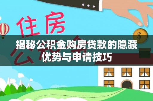 资金揭秘公积金购房贷款的隐藏优势与申请技巧
