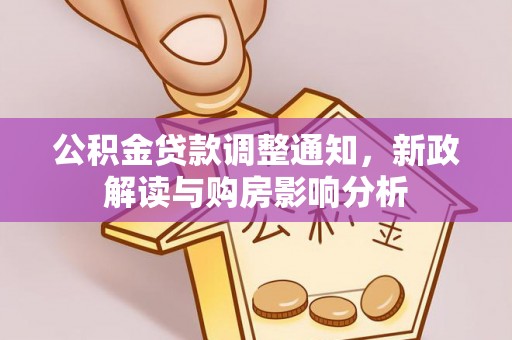 资金公积金贷款调整通知，新政解读与购房影响分析