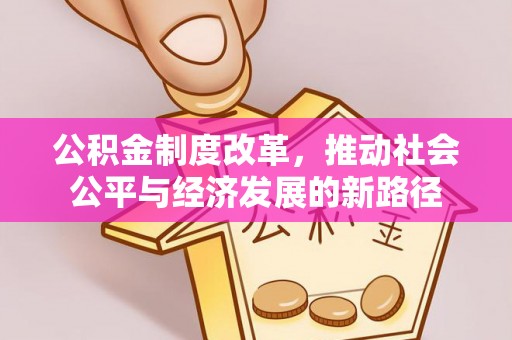 资金公积金制度改革，推动社会公平与经济发展的新路径