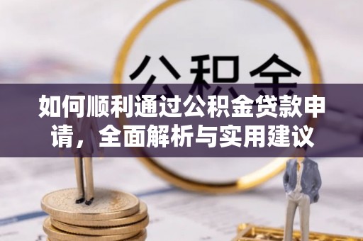 资金如何顺利通过公积金贷款申请，全面解析与实用建议