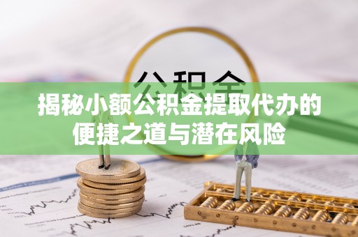 资金揭秘小额公积金提取代办的便捷之道与潜在风险