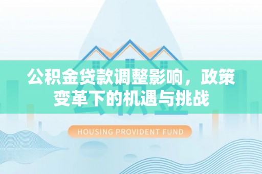 资金公积金贷款调整影响，政策变革下的机遇与挑战