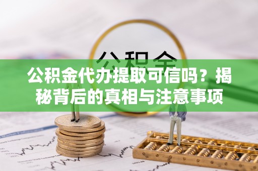 资金公积金代办提取可信吗？揭秘背后的真相与注意事项