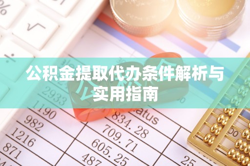 资金公积金提取代办条件解析与实用指南