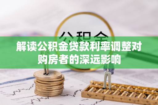 资金解读公积金贷款利率调整对购房者的深远影响