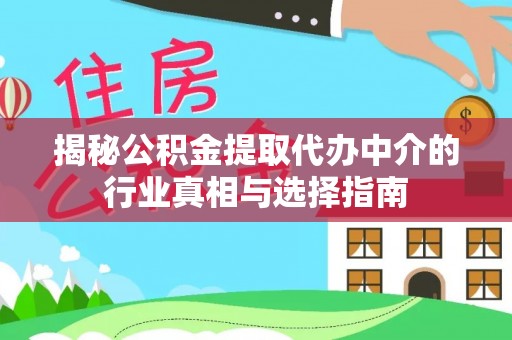资金揭秘公积金提取代办中介的行业真相与选择指南