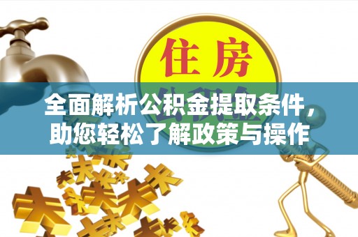 资金全面解析公积金提取条件，助您轻松了解政策与操作