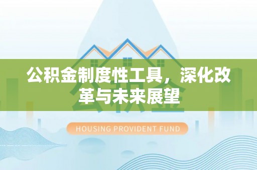 资金公积金制度性工具，深化改革与未来展望
