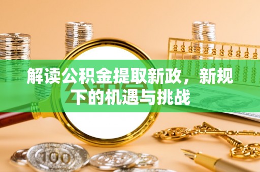资金解读公积金提取新政，新规下的机遇与挑战