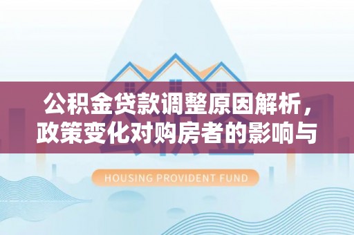 资金公积金贷款调整原因解析，政策变化对购房者的影响与应对