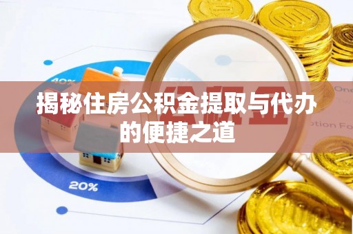 资金揭秘住房公积金提取与代办的便捷之道