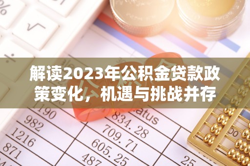 资金解读2023年公积金贷款政策变化，机遇与挑战并存