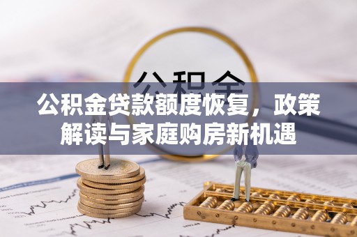 资金公积金贷款额度恢复，政策解读与家庭购房新机遇